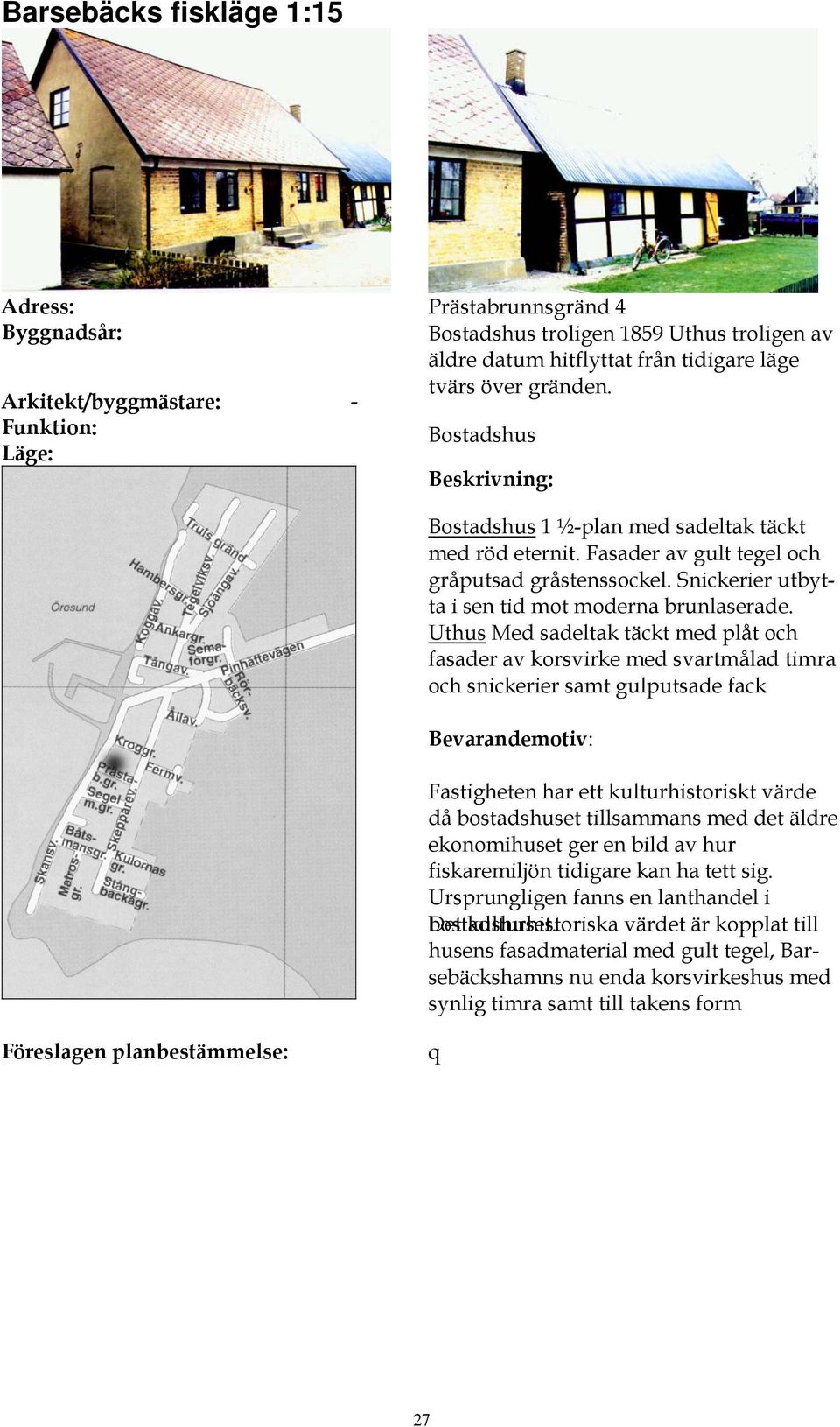 Uthus Med sadeltak täckt med plåt och fasader av korsvirke med svartmålad timra och snickerier samt gulputsade fack Fastigheten har ett kulturhistoriskt värde då bostadshuset tillsammans med det