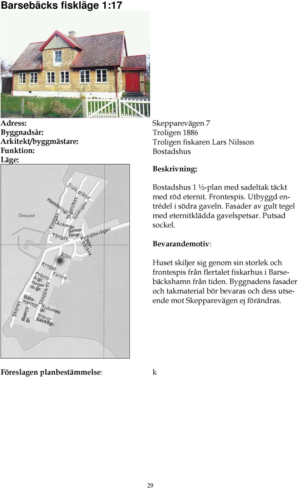 Fasader av gult tegel med eternitklädda gavelspetsar. Putsad sockel.