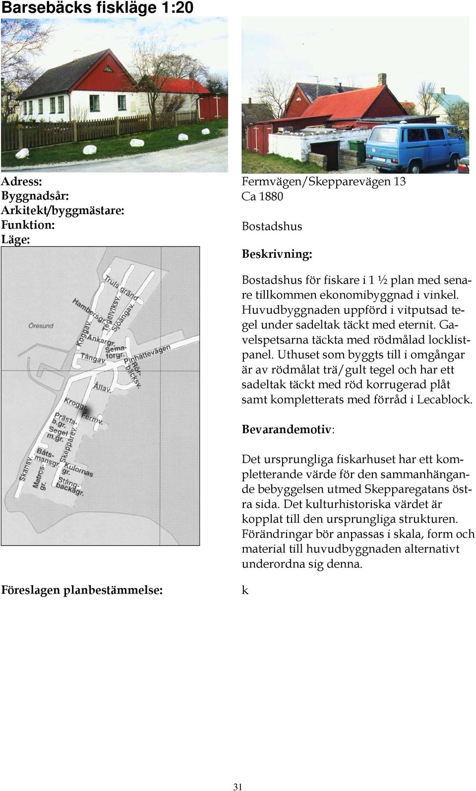 Uthuset som byggts till i omgångar är av rödmålat trä/gult tegel och har ett sadeltak täckt med röd korrugerad plåt samt kompletterats med förråd i Lecablock.