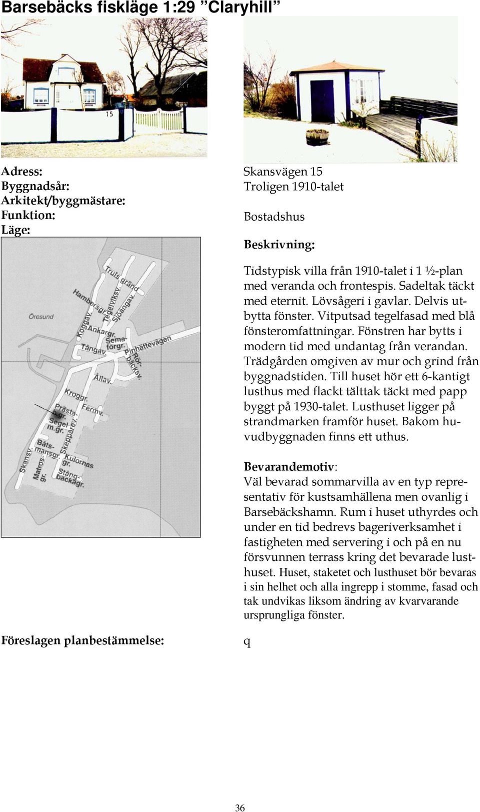 Till huset hör ett 6-kantigt lusthus med flackt tälttak täckt med papp byggt på 1930-talet. Lusthuset ligger på strandmarken framför huset. Bakom huvudbyggnaden finns ett uthus.