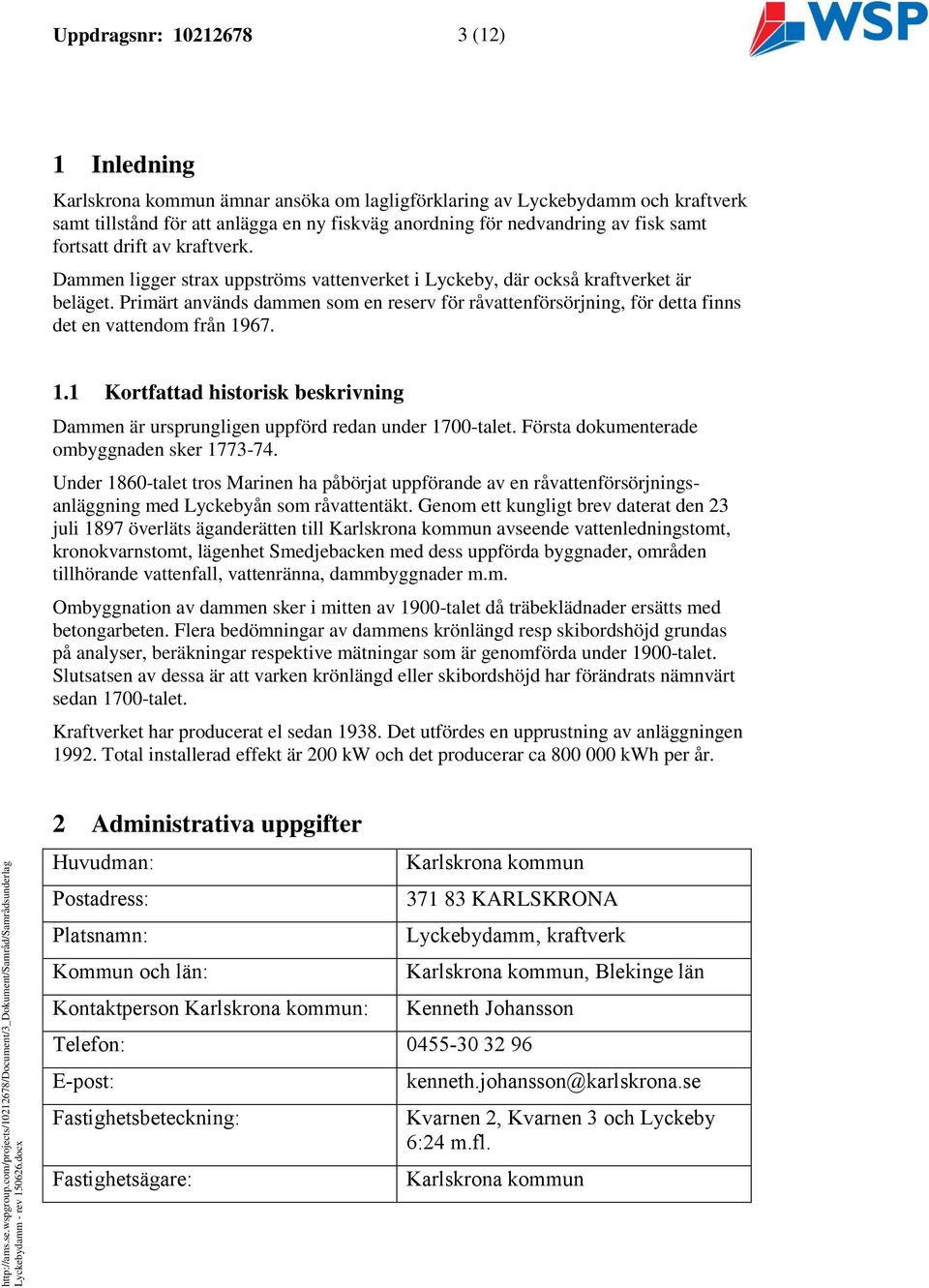 Primärt används dammen som en reserv för råvattenförsörjning, för detta finns det en vattendom från 1967. 1.1 Kortfattad historisk beskrivning Dammen är ursprungligen uppförd redan under 1700-talet.