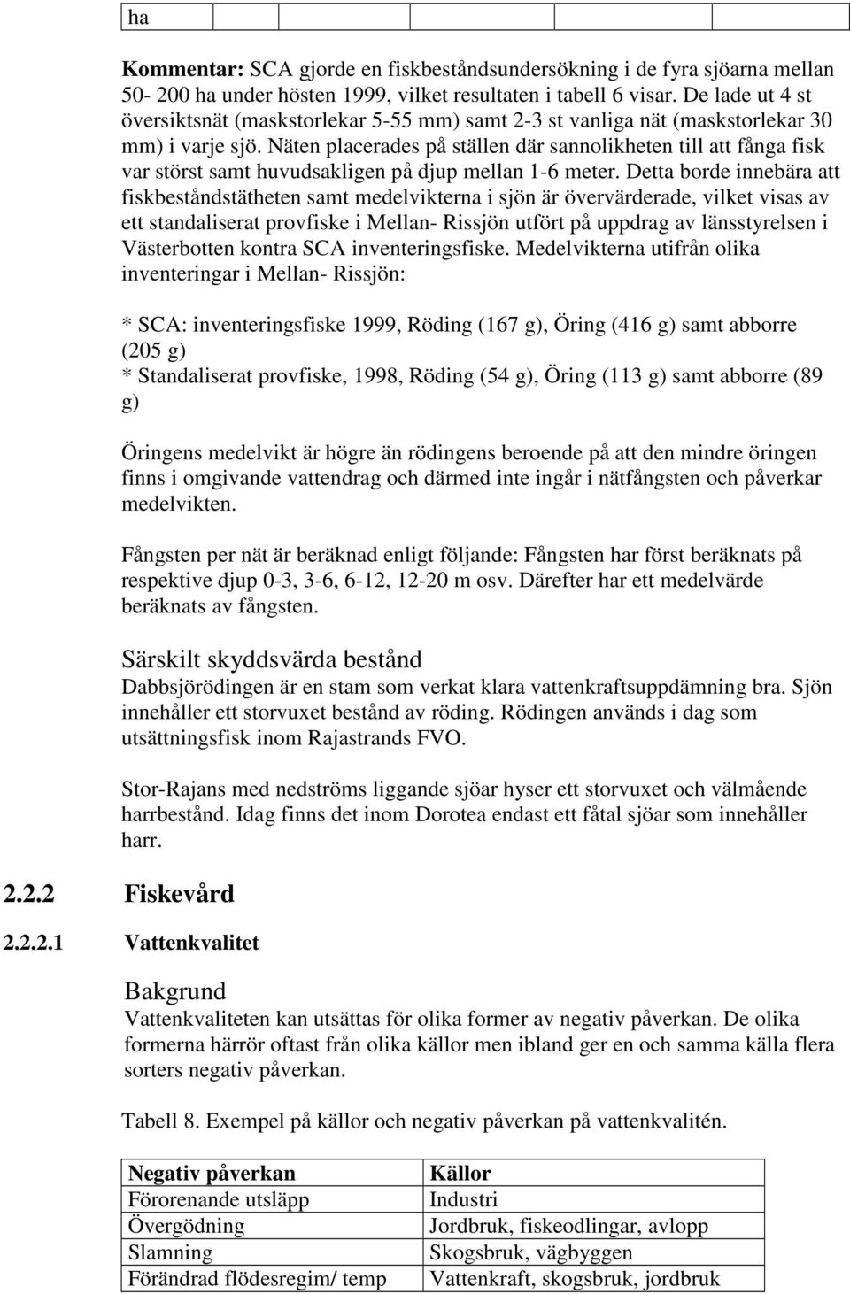 Näten placerades på ställen där sannolikheten till att fånga fisk var störst samt huvudsakligen på djup mellan 1-6 meter.