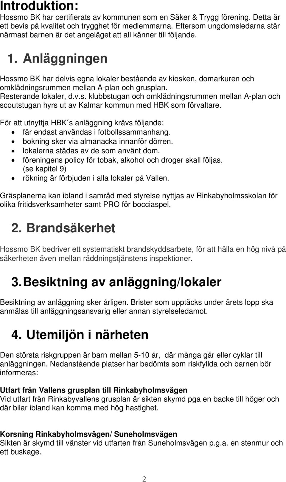 Anläggningen Hossmo BK har delvis egna lokaler bestående av kiosken, domarkuren och omklädningsrummen mellan A-plan och grusplan. Resterande lokaler, d.v.s. klubbstugan och omklädningsrummen mellan A-plan och scoutstugan hyrs ut av Kalmar kommun med HBK som förvaltare.
