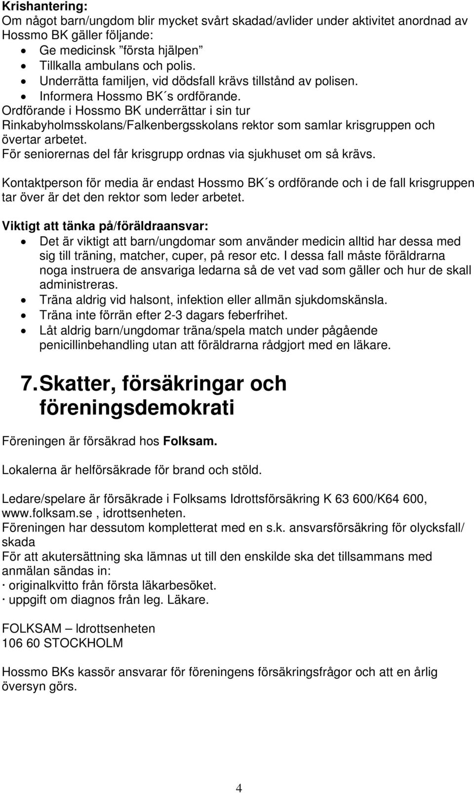 Ordförande i Hossmo BK underrättar i sin tur Rinkabyholmsskolans/Falkenbergsskolans rektor som samlar krisgruppen och övertar arbetet.