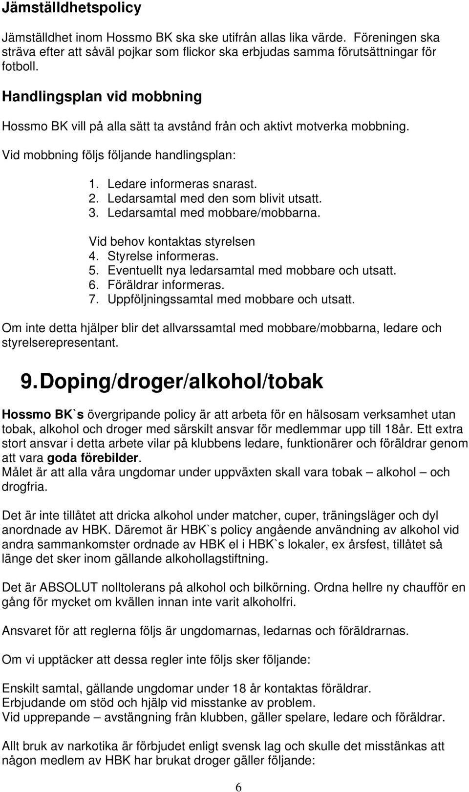 Ledarsamtal med den som blivit utsatt. 3. Ledarsamtal med mobbare/mobbarna. Vid behov kontaktas styrelsen 4. Styrelse informeras. 5. Eventuellt nya ledarsamtal med mobbare och utsatt. 6.