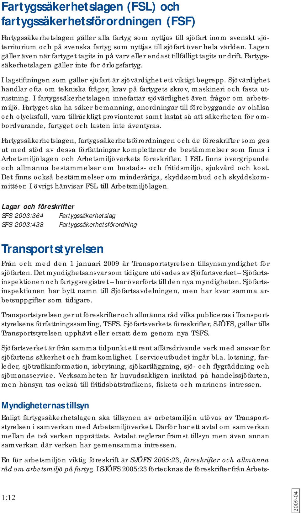 I lagstiftningen som gäller sjöfart är sjövärdighet ett viktigt begrepp. Sjövärdighet handlar ofta om tekniska frågor, krav på fartygets skrov, maskineri och fasta utrustning.