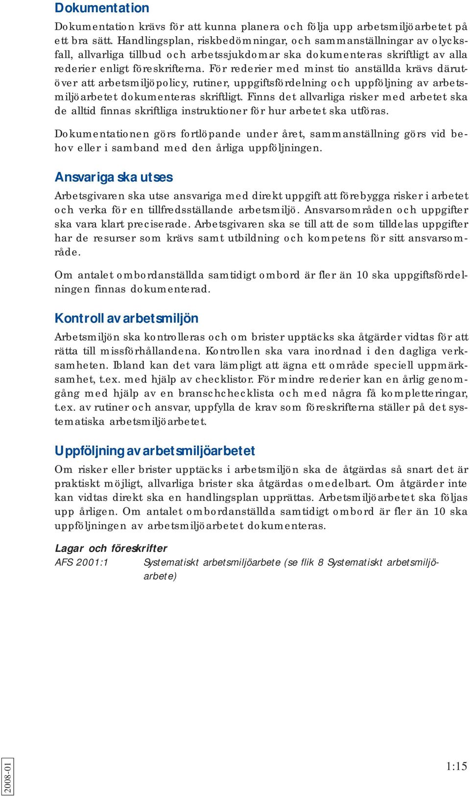 För rederier med minst tio anställda krävs därutöver att arbetsmiljöpolicy, rutiner, uppgiftsfördelning och uppföljning av arbetsmiljöarbetet dokumenteras skriftligt.