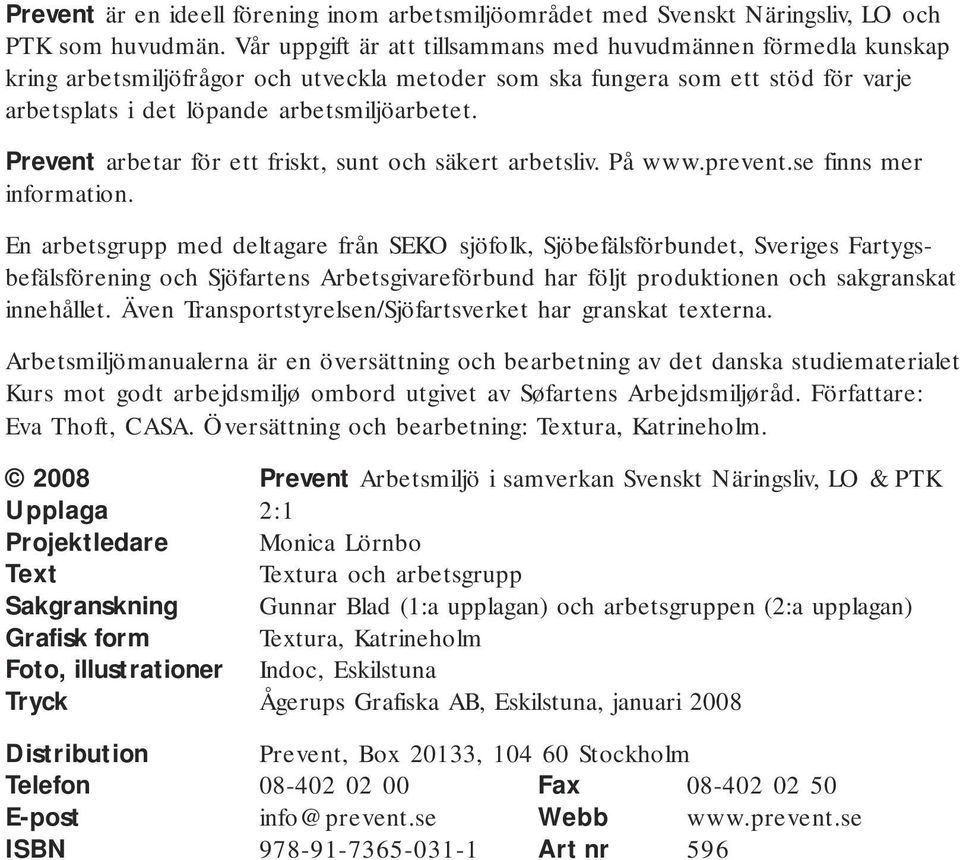 Prevent arbetar för ett friskt, sunt och säkert arbetsliv. På www.prevent.se finns mer information.