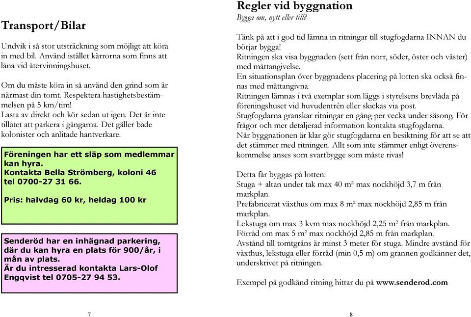 Det gäller både kolonister och anlitade hantverkare. Föreningen har ett släp som medlemmar kan hyra. Kontakta Bella Strömberg, koloni 46 tel 0700-27 31 66.