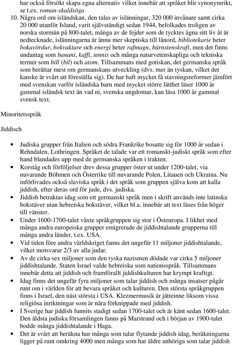 fejder som de tycktes ägna sitt liv åt är nedtecknade, islänningarna är ännu mer skeptiska till lånord, bibliotekarie heter bokavördur, bokvaktare och energi heter rafmagn, bärnstenskraft, men det