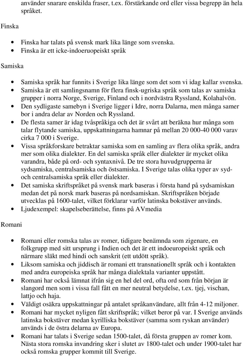 Samiska är ett samlingsnamn för flera finsk-ugriska språk som talas av samiska grupper i norra Norge, Sverige, Finland och i nordvästra Ryssland, Kolahalvön.
