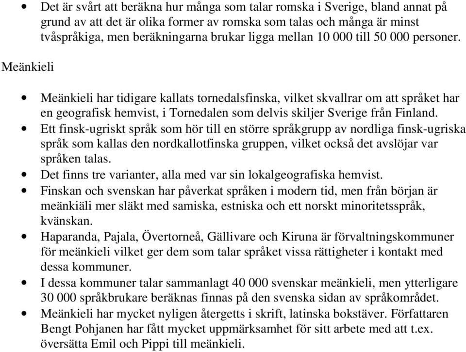 Meänkieli Meänkieli har tidigare kallats tornedalsfinska, vilket skvallrar om att språket har en geografisk hemvist, i Tornedalen som delvis skiljer Sverige från Finland.