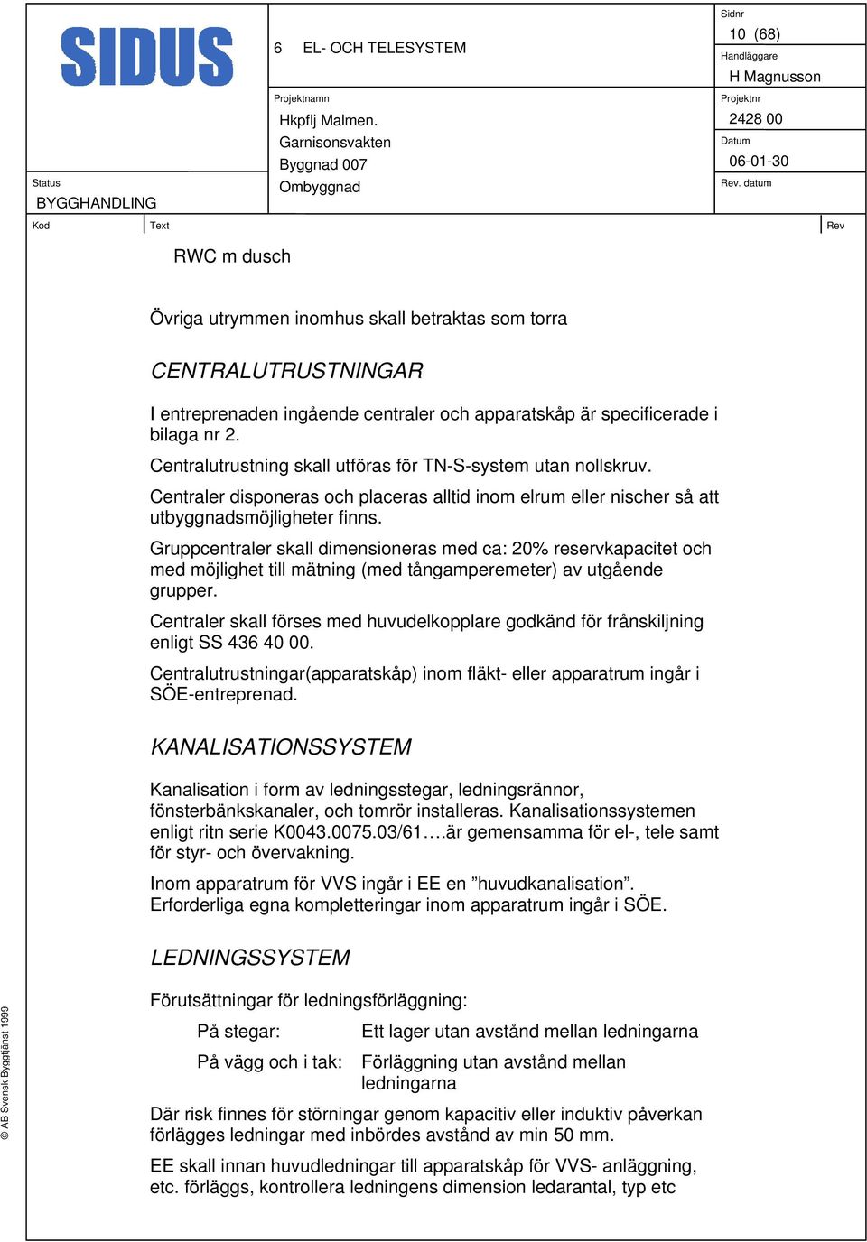 Gruppcentraler skall dimensioneras med ca: 20% reservkapacitet och med möjlighet till mätning (med tångamperemeter) av utgående grupper.