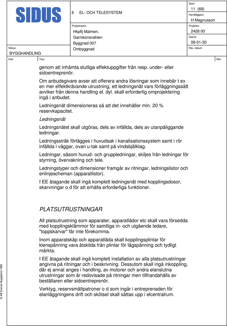 skall erforderlig omprojektering ingå i anbudet. Ledningsnät dimensioneras så att det innehåller min. 20 % reservkapacitet.