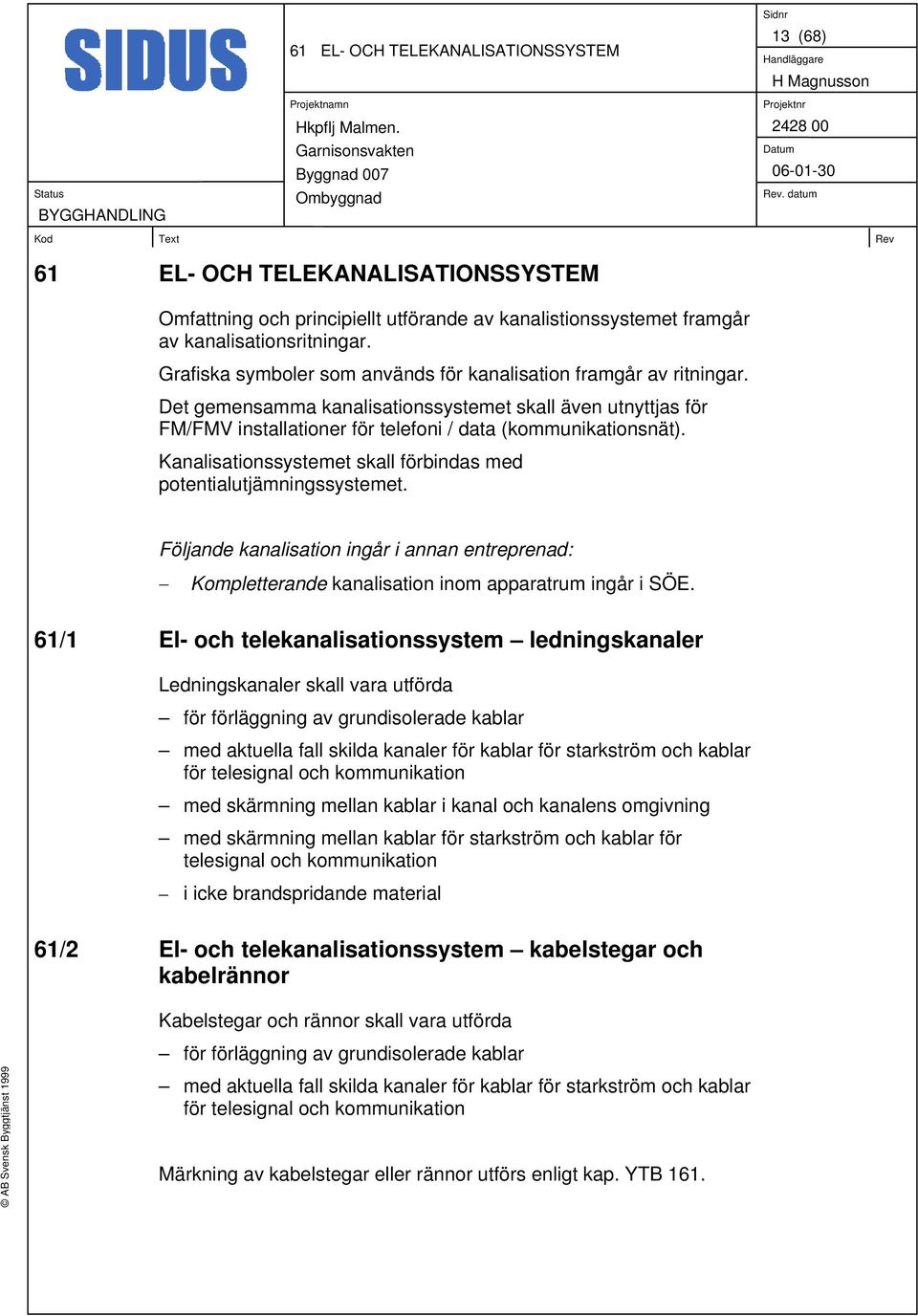 Kanalisationssystemet skall förbindas med potentialutjämningssystemet. Följande kanalisation ingår i annan entreprenad: Kompletterande kanalisation inom apparatrum ingår i SÖE.