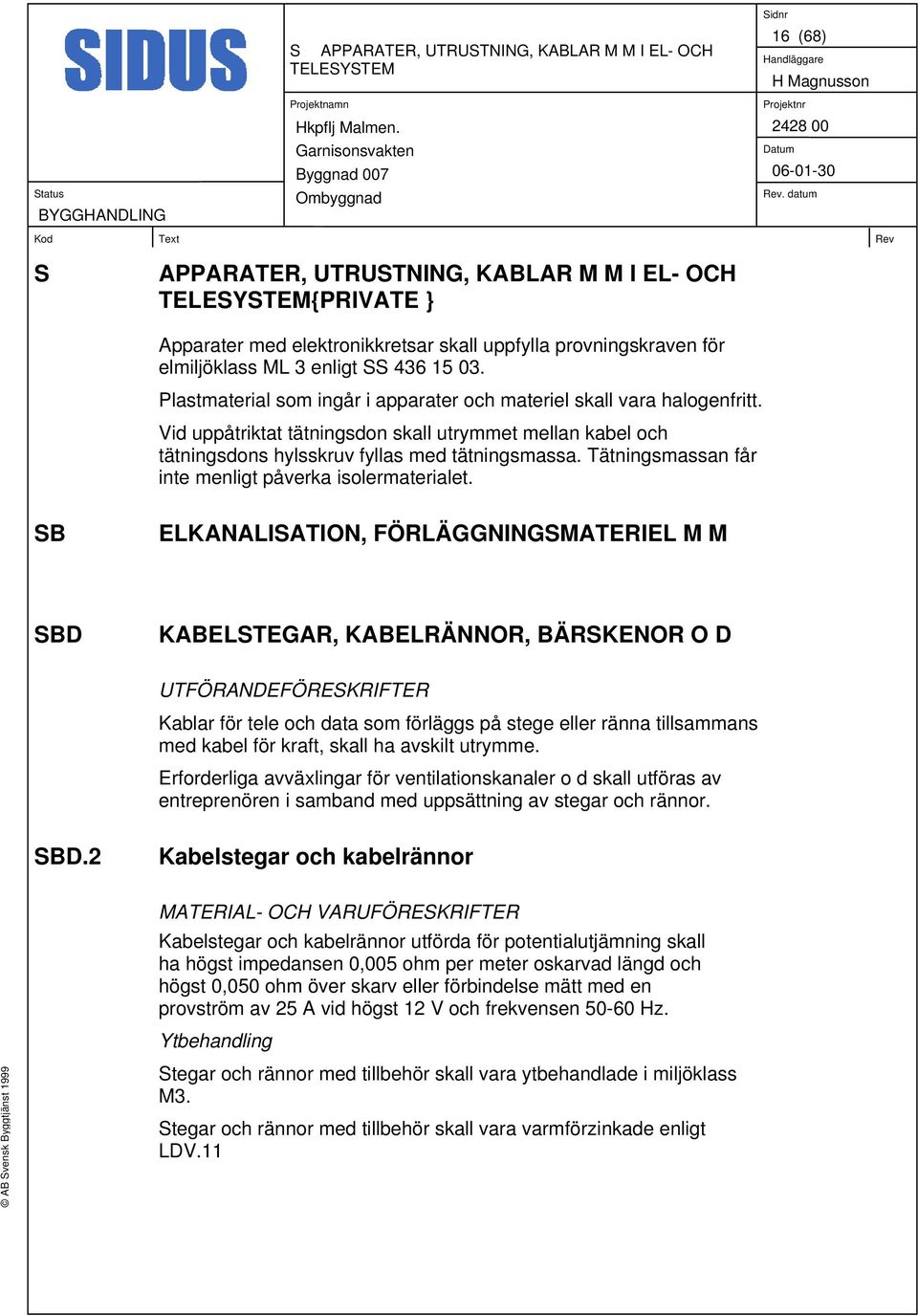 Vid uppåtriktat tätningsdon skall utrymmet mellan kabel och tätningsdons hylsskruv fyllas med tätningsmassa. Tätningsmassan får inte menligt påverka isolermaterialet.