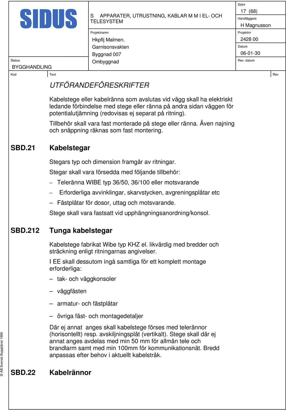 21 Kabelstegar Stegars typ och dimension framgår av ritningar.