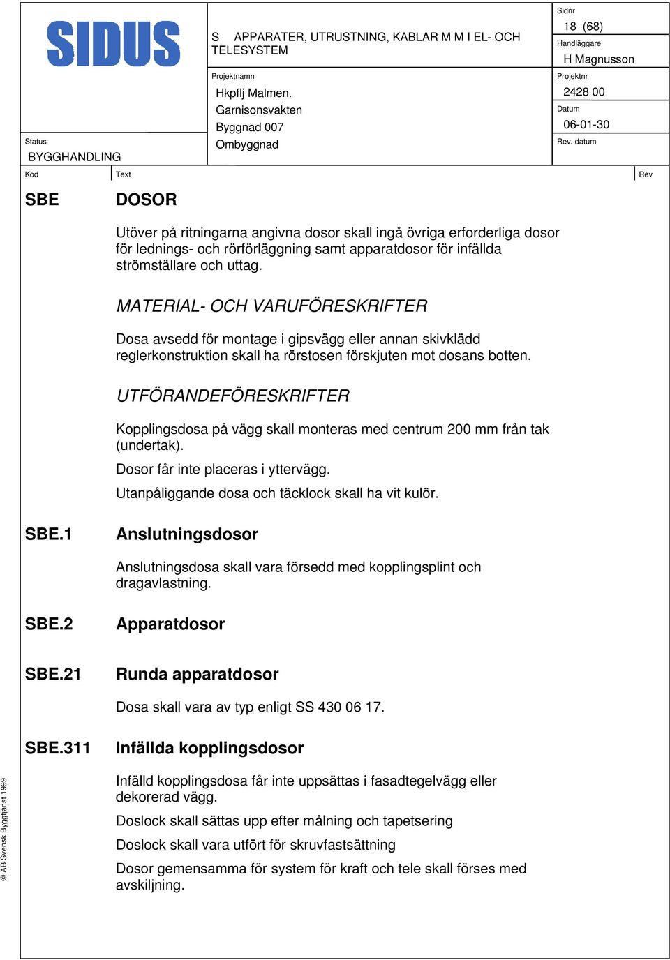 UTFÖRANDEFÖRESKRIFTER Kopplingsdosa på vägg skall monteras med centrum 200 mm från tak (undertak). Dosor får inte placeras i yttervägg. Utanpåliggande dosa och täcklock skall ha vit kulör. SBE.