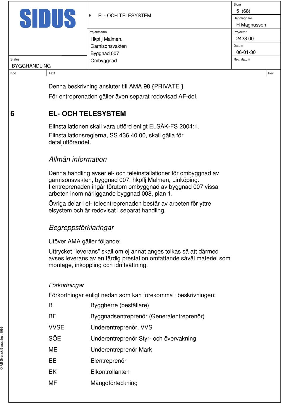 Allmän information Denna handling avser el- och teleinstallationer för ombyggnad av garnisonsvakten, byggnad 007, hkpflj Malmen, Linköping.
