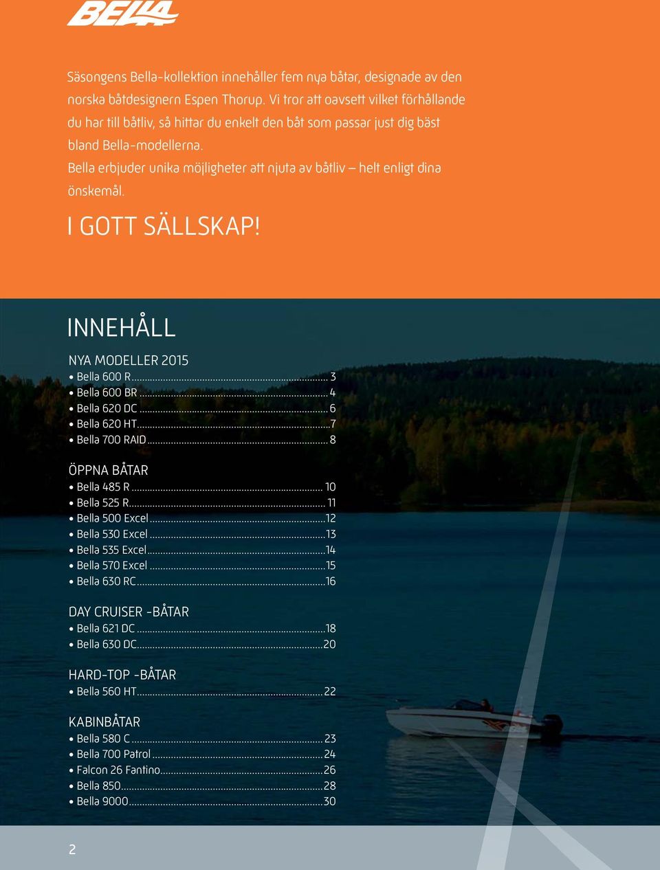 Bella erbjuder unika möjligheter att njuta av båtliv helt enligt dina önskemål. I GOTT SÄLLSKAP! INNEHÅLL NYA MODELLER 2015 Bella 600 R... 3 Bella 600 BR... 4 Bella 620 DC... 6 Bella 620 HT.