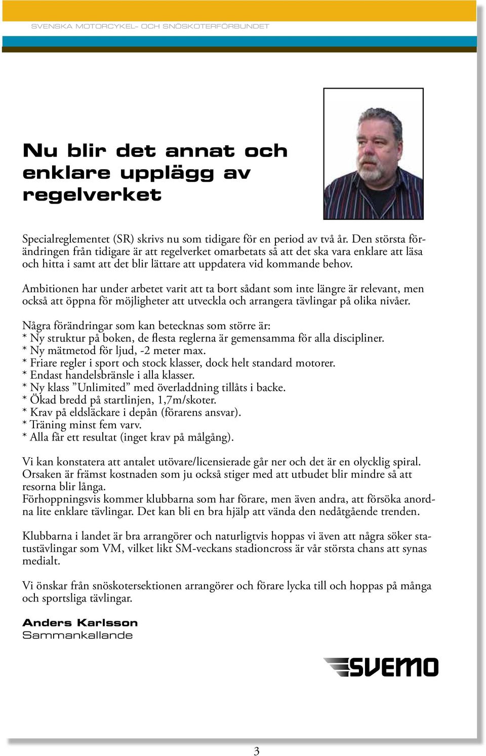 Ambitionen har under arbetet varit att ta bort sådant som inte längre är relevant, men också att öppna för möjligheter att utveckla och arrangera tävlingar på olika nivåer.