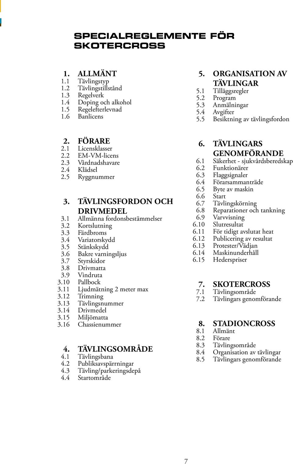 6 Bakre varningsljus 3.7 Styrskidor 3.8 Drivmatta 3.9 Vindruta 3.10 Pallbock 3.11 Ljudmätning 2 meter max 3.12 Trimning 3.13 Tävlingsnummer 3.14 Drivmedel 3.15 Miljömatta 3.16 Chassienummer 4.