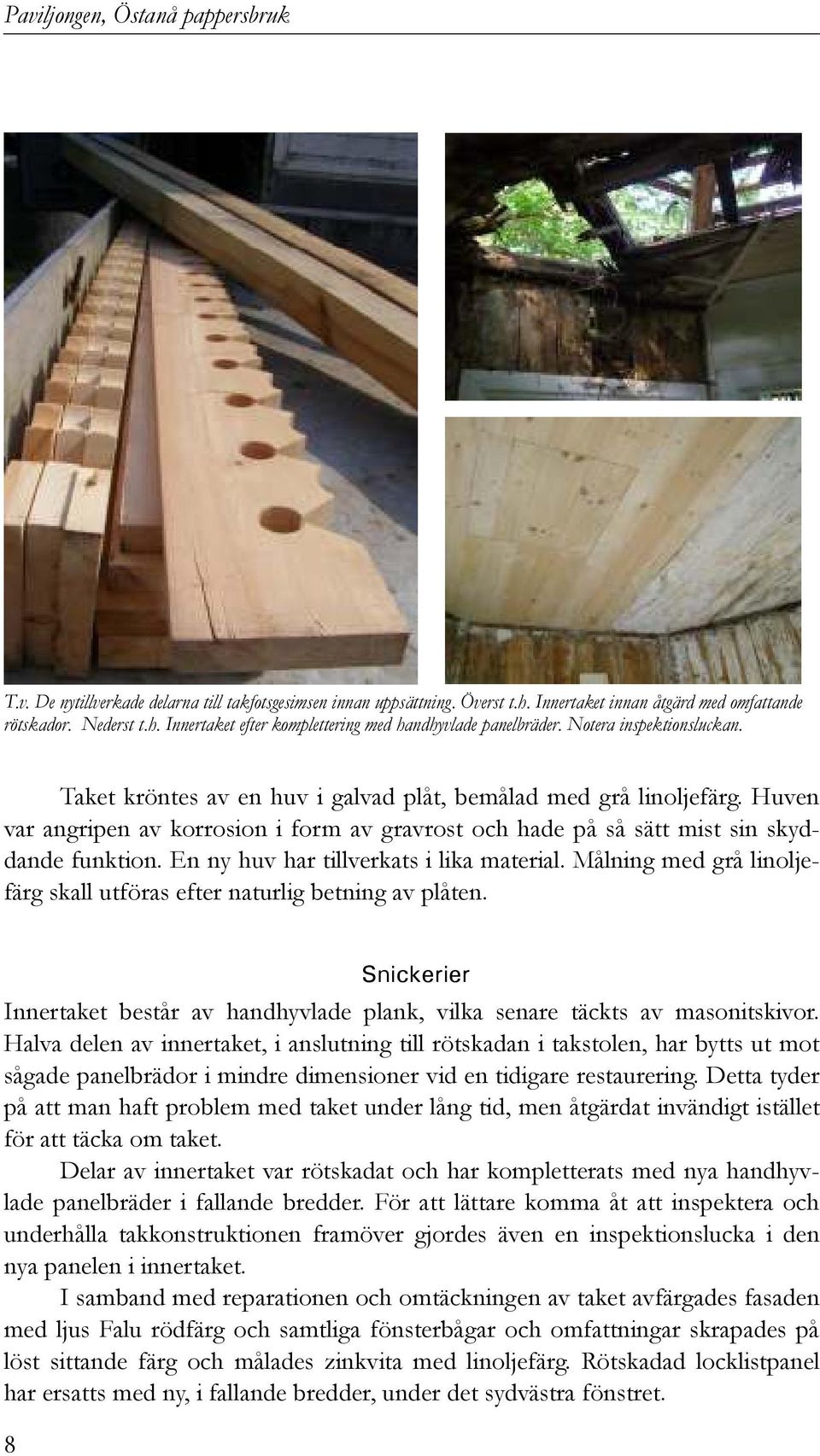 En ny huv har tillverkats i lika material. Målning med grå linoljefärg skall utföras efter naturlig betning av plåten.