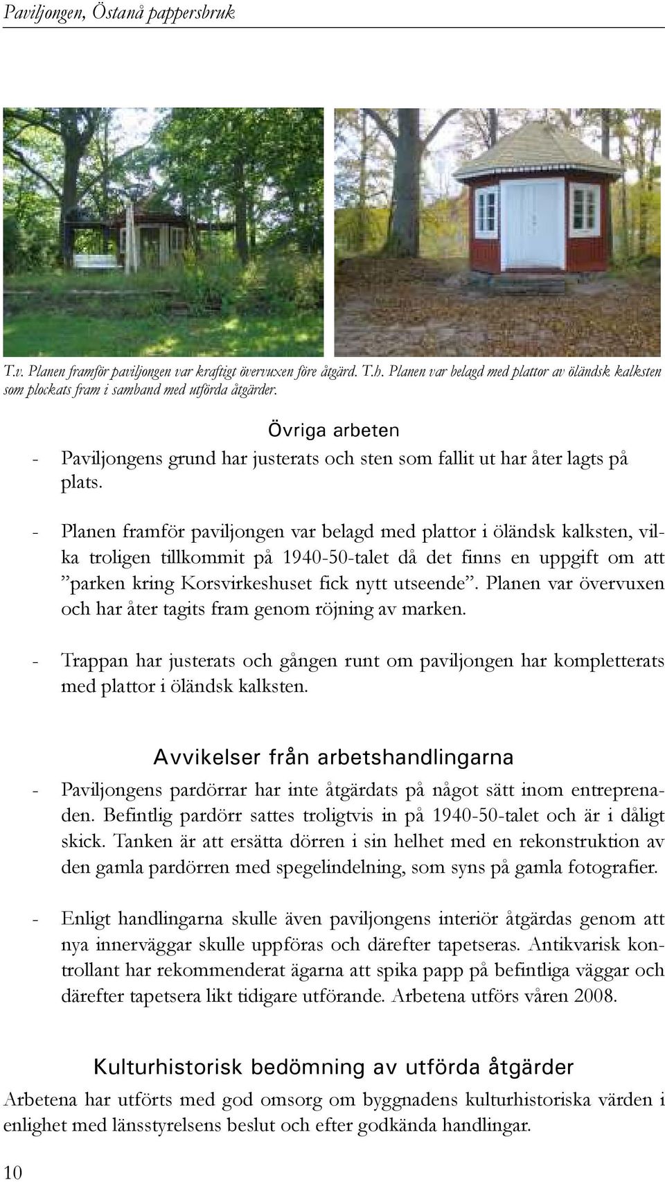 - Planen framför paviljongen var belagd med plattor i öländsk kalksten, vilka troligen tillkommit på 1940-50-talet då det finns en uppgift om att parken kring Korsvirkeshuset fick nytt utseende.