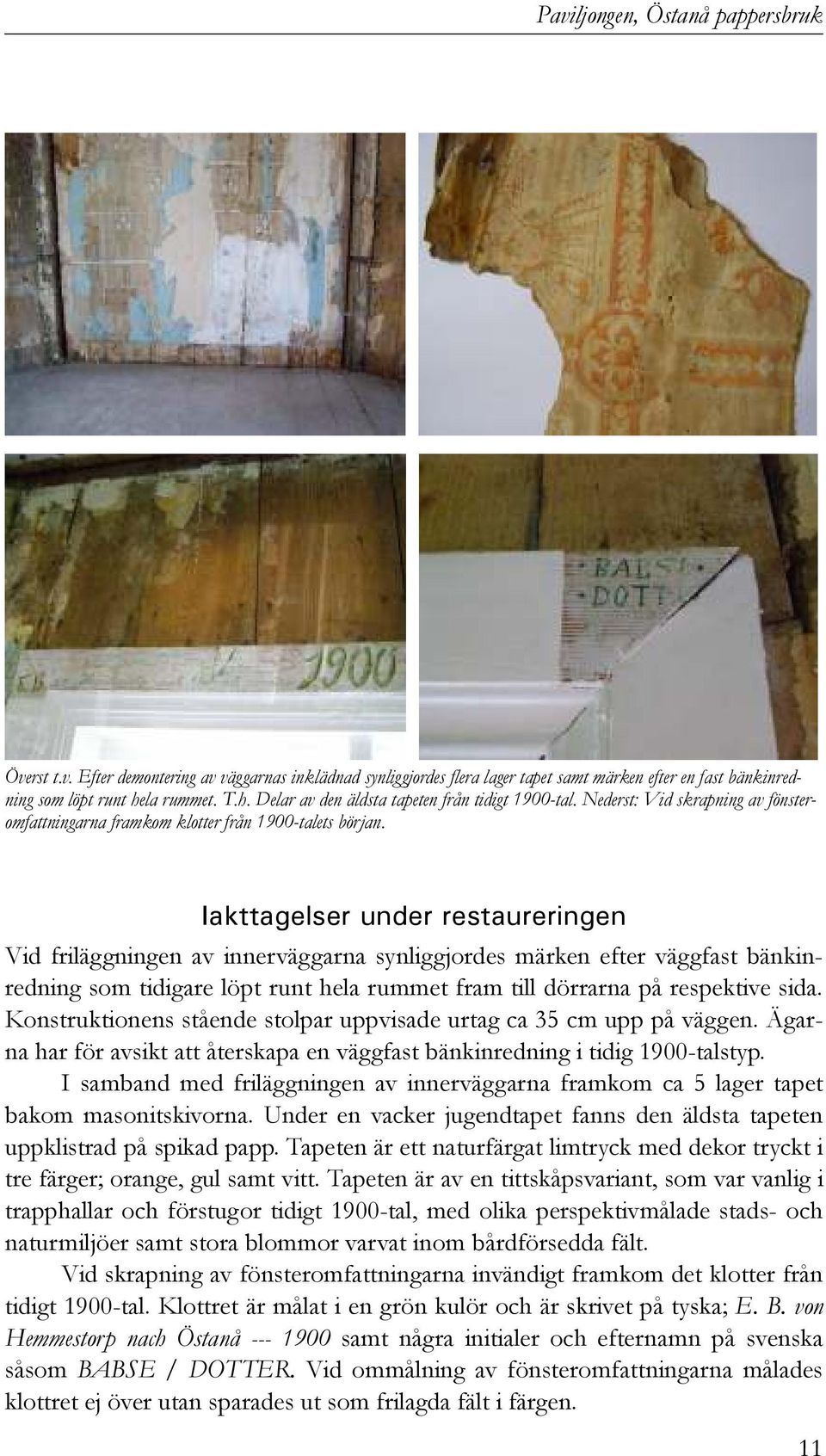 Iakttagelser under restaureringen Vid friläggningen av innerväggarna synliggjordes märken efter väggfast bänkinredning som tidigare löpt runt hela rummet fram till dörrarna på respektive sida.