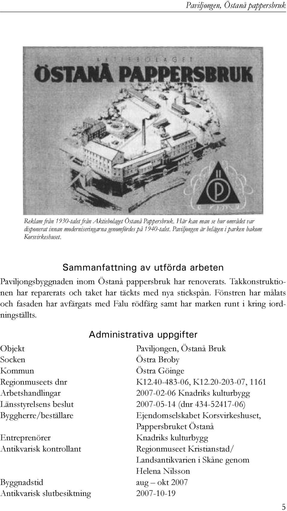 Takkonstruktionen har reparerats och taket har täckts med nya stickspån. Fönstren har målats och fasaden har avfärgats med Falu rödfärg samt har marken runt i kring iordningställts.