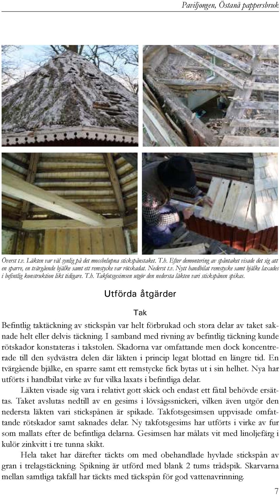 T.h. Takfotsgesimsen utgör den nedersta läkten vari stickspånen spikas.