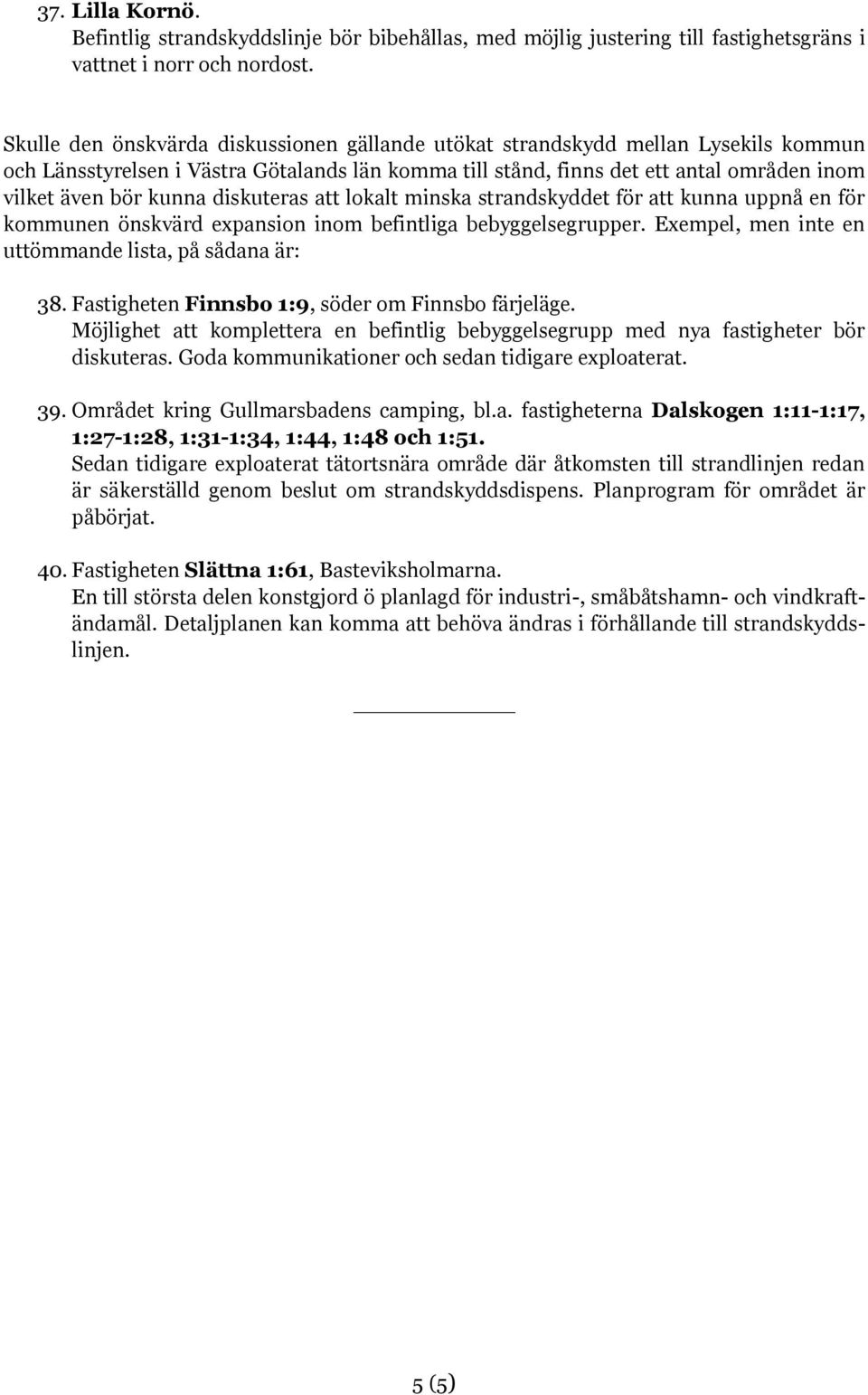 diskuteras att lokalt minska strandskyddet för att kunna uppnå en för kommunen önskvärd expansion inom befintliga bebyggelsegrupper. Exempel, men inte en uttömmande lista, på sådana är: 38.