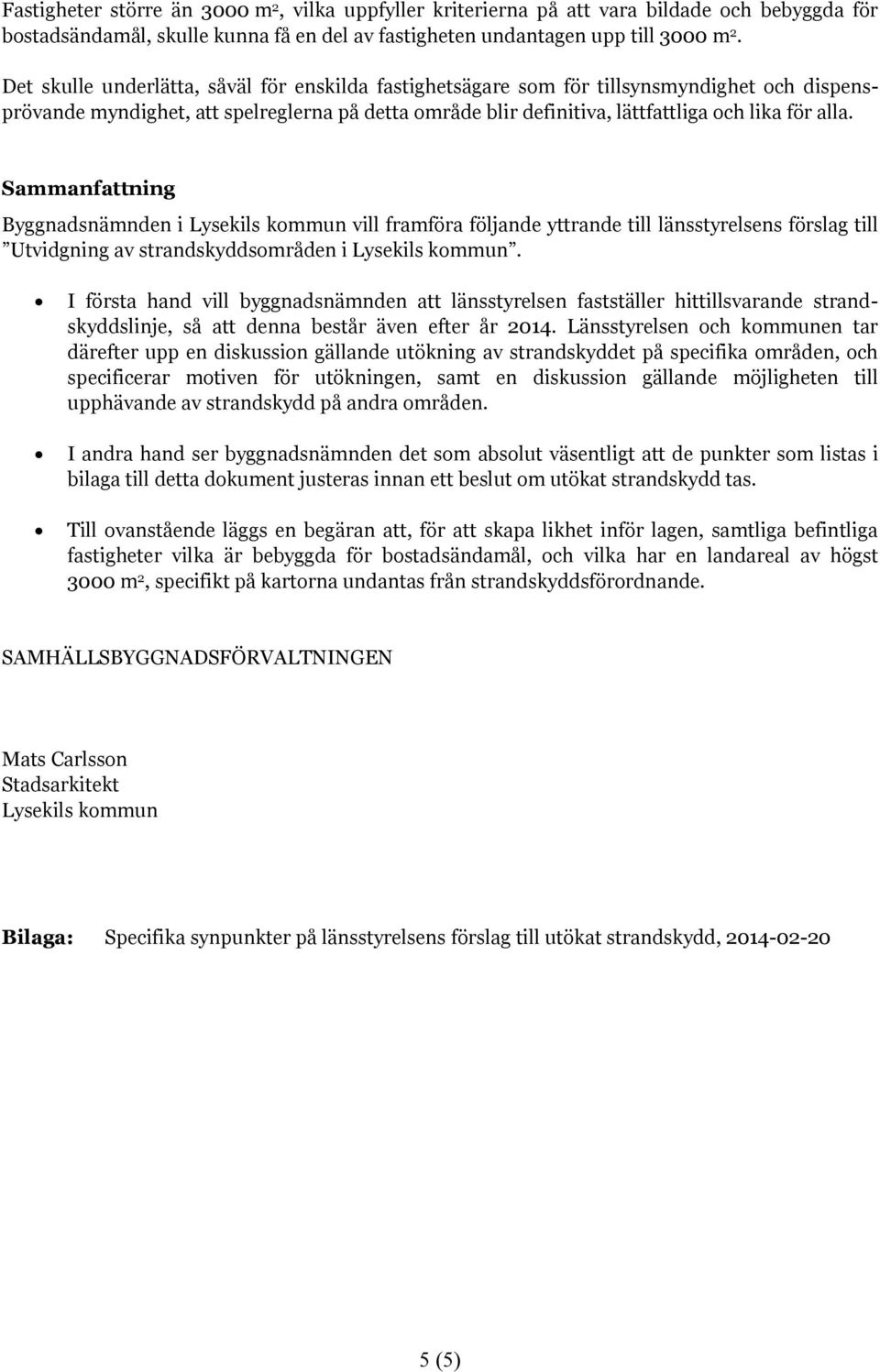 Sammanfattning Byggnadsnämnden i Lysekils kommun vill framföra följande yttrande till länsstyrelsens förslag till Utvidgning av strandskyddsområden i Lysekils kommun.