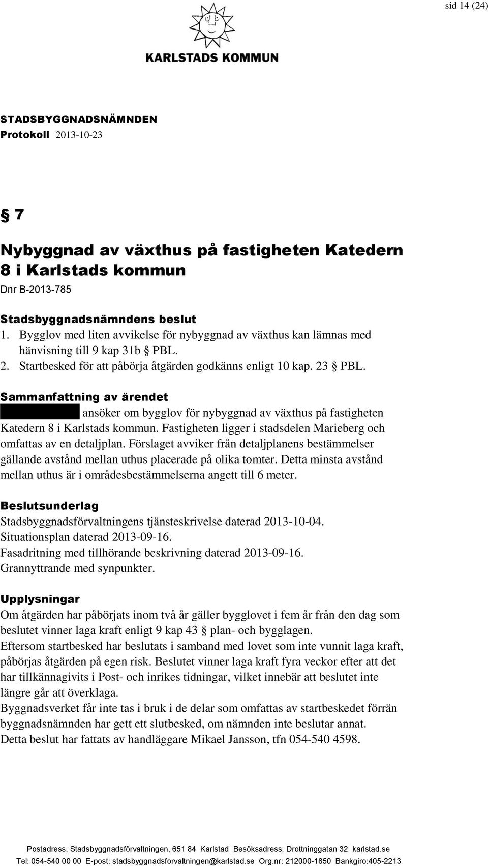 Sammanfattning av ärendet xxxxxxxxxxxxx ansöker om bygglov för nybyggnad av växthus på fastigheten Katedern 8 i Karlstads kommun.