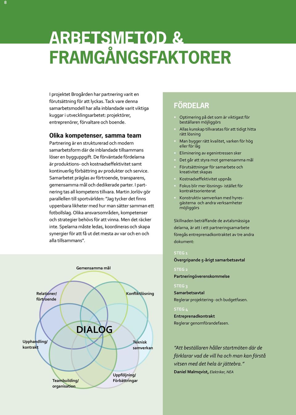 Olika kompetenser, samma team Partnering är en strukturerad och modern samarbetsform där de inblandade tillsammans löser en bygguppgift.