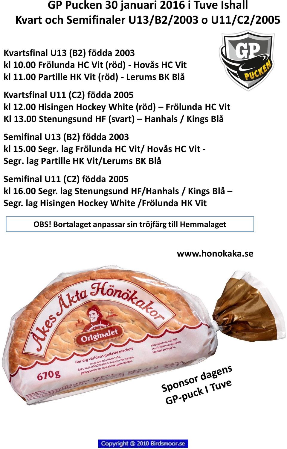 00 Hisingen Hockey White (röd) Frölunda HC Vit Kl 13.00 Stenungsund HF (svart) Hanhals / Kings Blå Semifinal U13 (B2) födda 2003 kl 15.00 Segr.