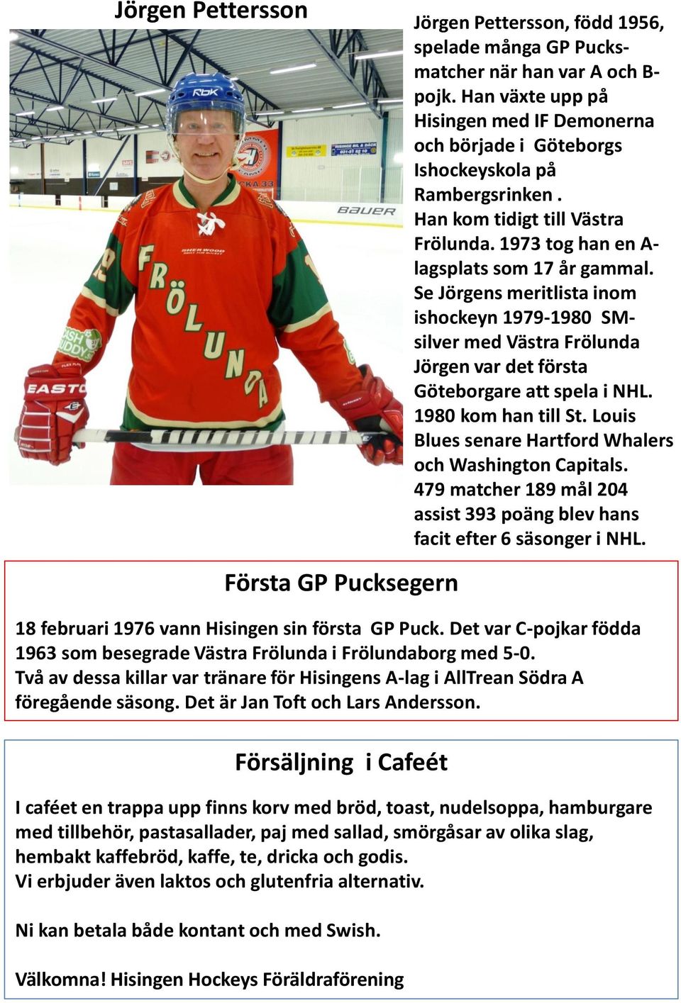 Se Jörgens meritlista inom ishockeyn 1979-1980 SMsilver med Västra Frölunda Jörgen var det första Göteborgare att spela i NHL. 1980 kom han till St.