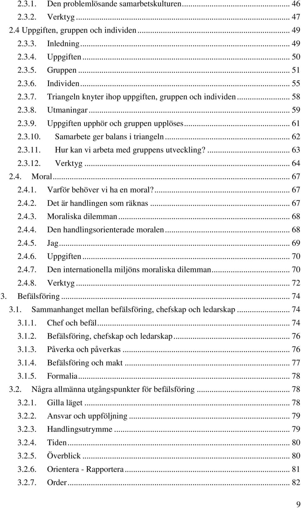 Hur kan vi arbeta med gruppens utveckling?... 63 2.3.12. Verktyg... 64 2.4. Moral... 67 2.4.1. Varför behöver vi ha en moral?... 67 2.4.2. Det är handlingen som räknas... 67 2.4.3. Moraliska dilemman.