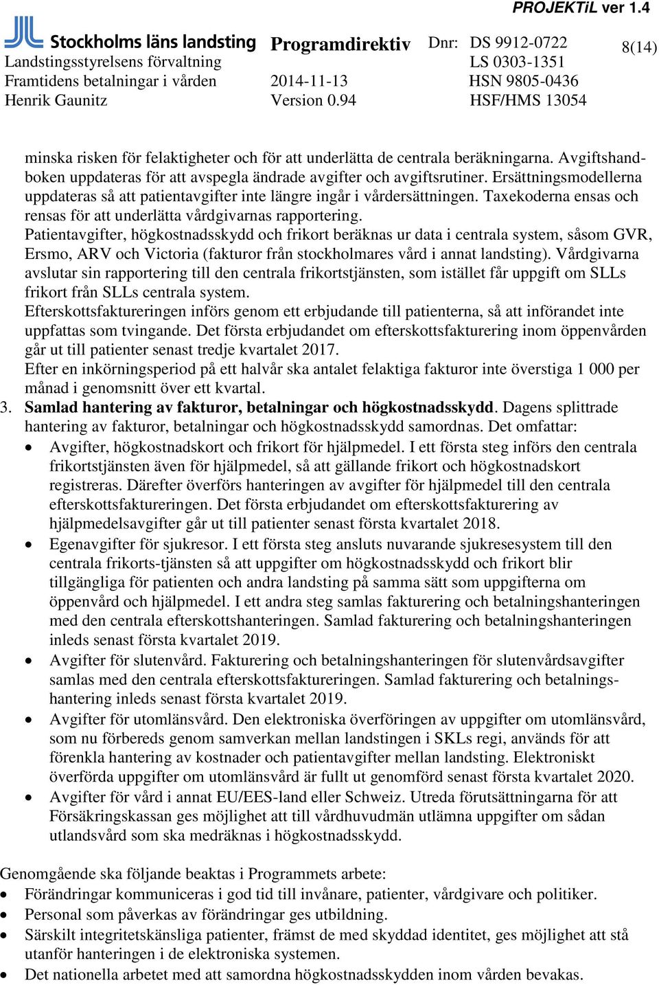 Patientavgifter, högkostnadsskydd och frikort beräknas ur data i centrala system, såsom GVR, Ersmo, ARV och Victoria (fakturor från stockholmares vård i annat landsting).