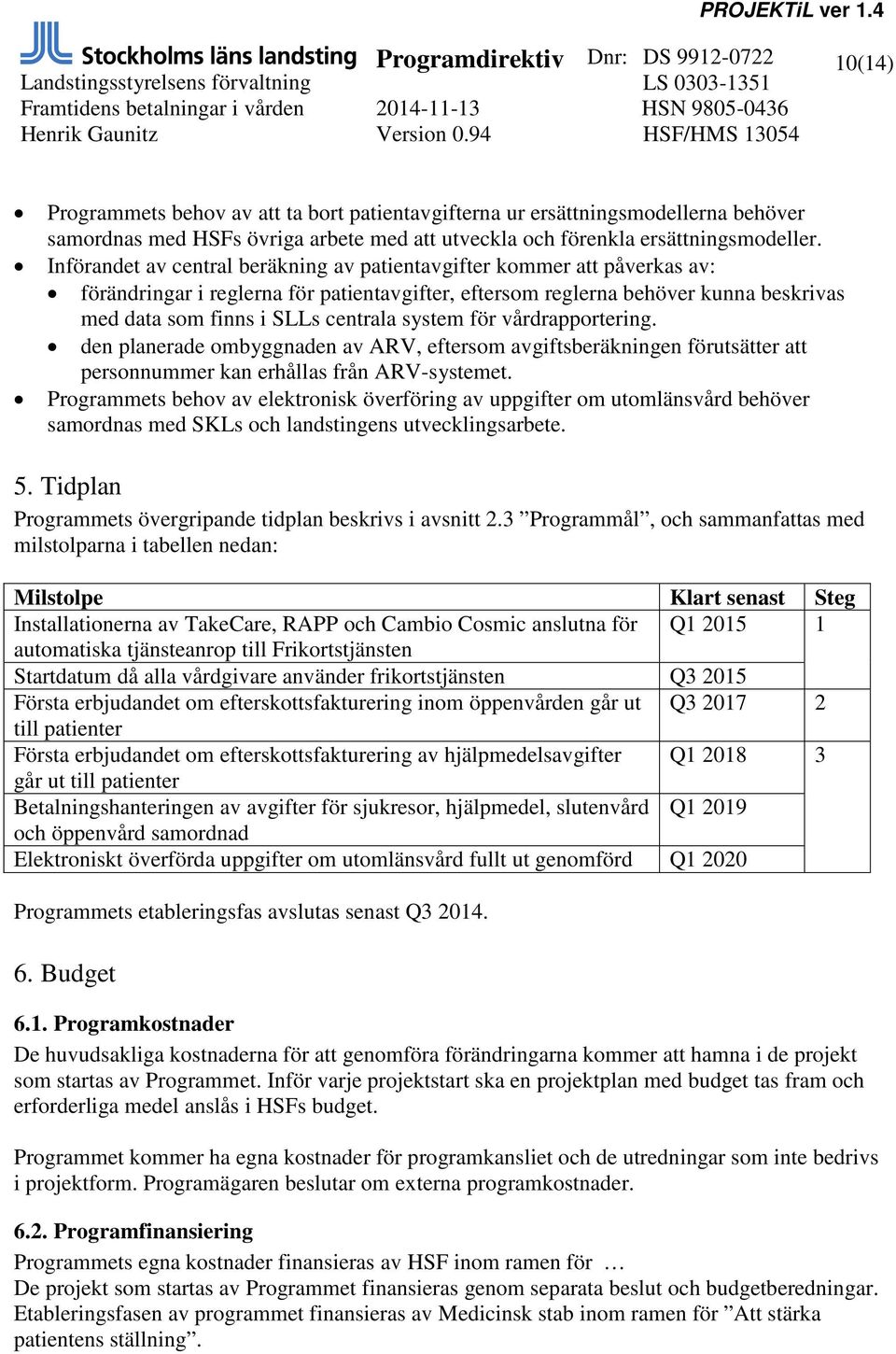 system för vårdrapportering. den planerade ombyggnaden av ARV, eftersom avgiftsberäkningen förutsätter att personnummer kan erhållas från ARV-systemet.