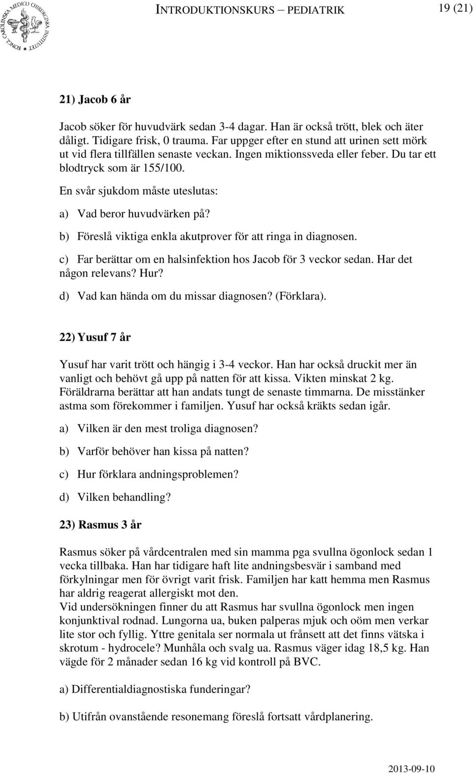 En svår sjukdom måste uteslutas: a) Vad beror huvudvärken på? b) Föreslå viktiga enkla akutprover för att ringa in diagnosen. c) Far berättar om en halsinfektion hos Jacob för 3 veckor sedan.