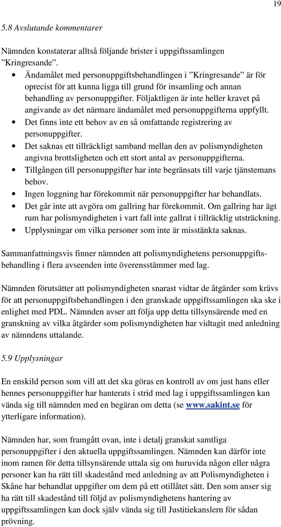 Följaktligen är inte heller kravet på angivande av det närmare ändamålet med personuppgifterna uppfyllt. Det finns inte ett behov av en så omfattande registrering av personuppgifter.