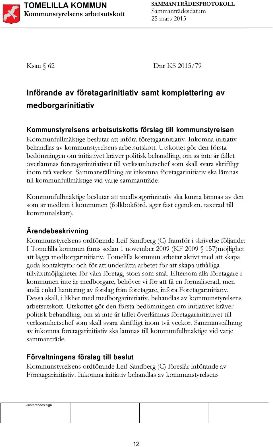 Utskottet gör den första bedömningen om initiativet kräver politisk behandling, om så inte är fallet överlämnas företagarinitiativet till verksamhetschef som skall svara skriftligt inom två veckor.
