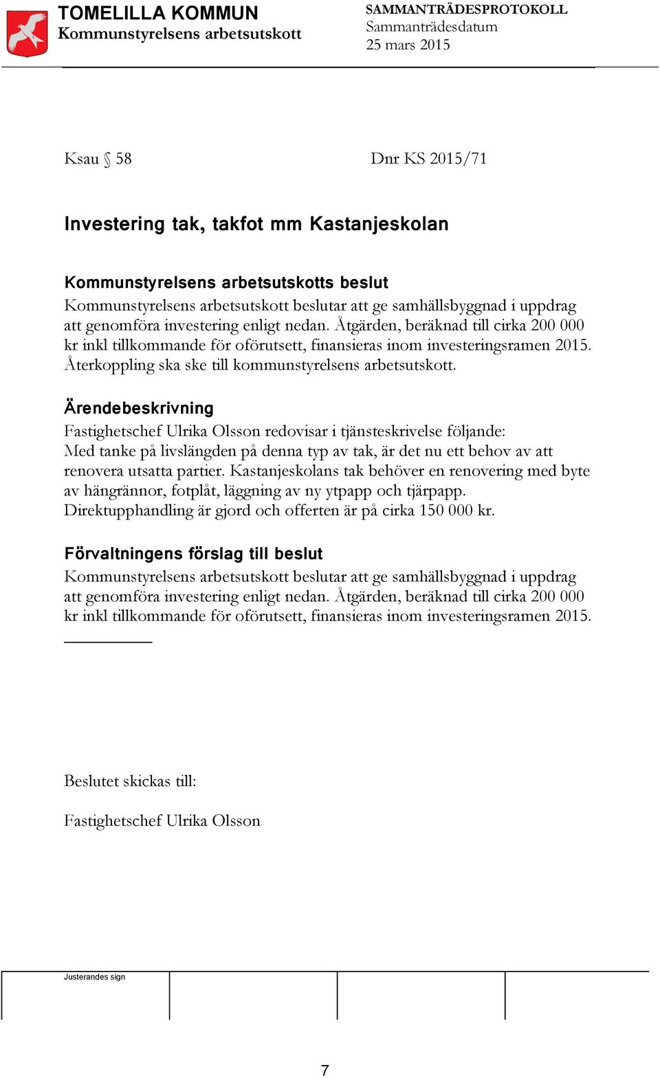 Fastighetschef Ulrika Olsson redovisar i tjänsteskrivelse följande: Med tanke på livslängden på denna typ av tak, är det nu ett behov av att renovera utsatta partier.