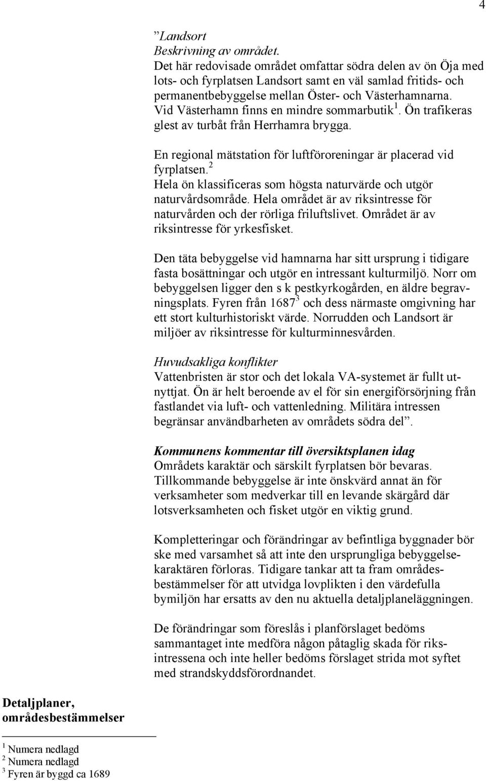 ja kyrka ligger ca en kilometer vster om den plats dr socknens ldre medeltida kyrka frn 1300-talet stod. Nuvarande ja kyrka byggdes p grund av att den ja kyrka - Svenska kyrkan Vxj