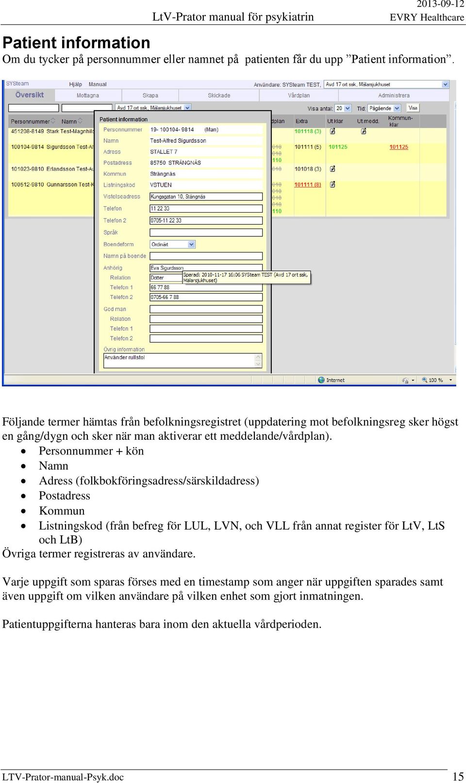 Personnummer + kön Namn Adress (folkbokföringsadress/särskildadress) Postadress Kommun Listningskod (från befreg för LUL, LVN, och VLL från annat register för LtV, LtS och LtB) Övriga