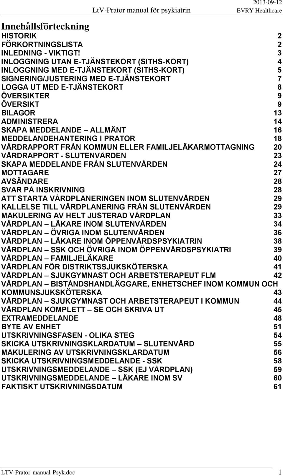 ADMINISTRERA 14 SKAPA MEDDELANDE ALLMÄNT 16 MEDDELANDEHANTERING I PRATOR 18 VÅRDRAPPORT FRÅN KOMMUN ELLER FAMILJELÄKARMOTTAGNING 20 VÅRDRAPPORT - SLUTENVÅRDEN 23 SKAPA MEDDELANDE FRÅN SLUTENVÅRDEN 24