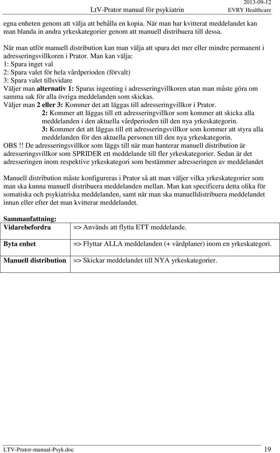 Man kan välja: 1: Spara inget val 2: Spara valet för hela vårdperioden (förvalt) 3: Spara valet tillsvidare Väljer man alternativ 1: Sparas ingenting i adresseringvillkoren utan man måste göra om