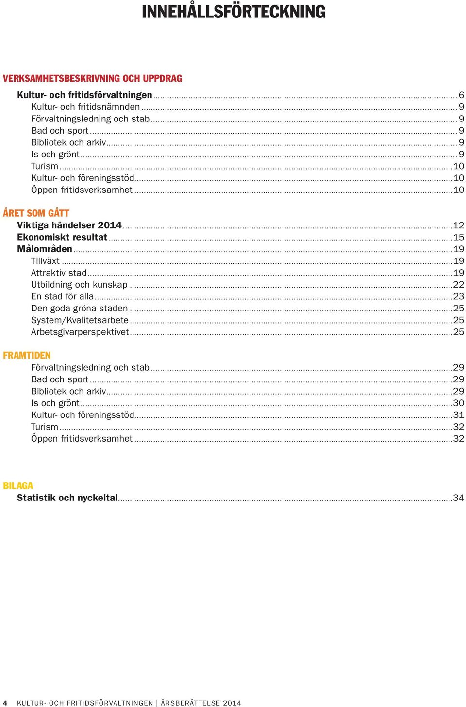 19 Utbildning och kunskap 22 En stad för alla 23 Den goda gröna staden 25 System/Kvalitetsarbete 25 Arbetsgivarperspektivet 25 FRAMTIDEN Förvaltningsledning och stab 29 Bad och sport 29