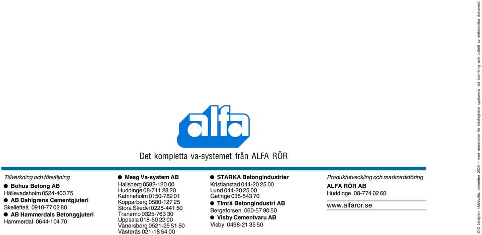 Västerås 021-18 54 00 STARKA Betonginustrier Kristiansta 044-20 25 00 Lun 044-20 25 00 Getinge 035-543 70 Timrå Betonginustri AB Bergeforsen 060-57 90 50 Visby Cementvaru AB Visby 0498-21 35 50